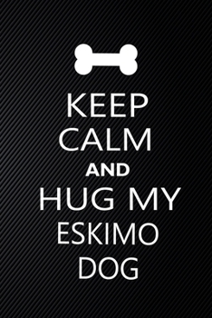 Keep Calm And Hug My Eskimo dog: Cute Eskimo dog Journal, Dog Notebook, Puppy Diary.  Stylish Lined Notebook For Eskimo dog Dog Lovers, Eskimo dog Mom, dad lover gift journal