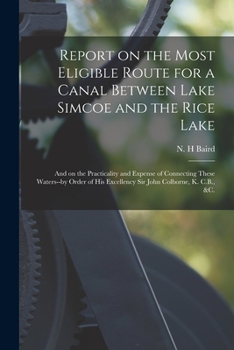 Paperback Report on the Most Eligible Route for a Canal Between Lake Simcoe and the Rice Lake [microform]: and on the Practicality and Expense of Connecting The Book