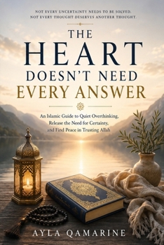 Paperback The Heart Doesn't Need Every Answer: An Islamic Guide to Quiet Overthinking, Release the Need for Certainty, and Find Peace in Trusting Allah Book