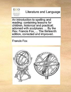 Paperback An Introduction to Spelling and Reading: Containing Lessons for Children, Historical and Practical; Adorned with Sculptures. ... by the REV. Francis F Book