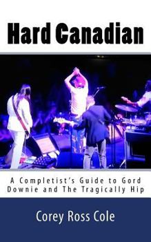 Paperback Hard Canadian: A Completist's Guide to Gord Downie and The Tragically Hip Book