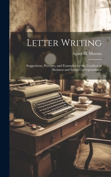 Letter Writing: Suggestions, Precepts, and Examples for the Conduct of Business and Social Correspondence