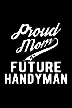 Paperback Proud Mom of a Future Handyman: Lined Journal, 120 Pages, 6x9 Sizes, Funny Handyman Mom Notebook Gift For Proud Future Handyman Mom Book