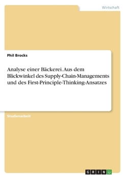 Analyse einer Bäckerei. Aus dem Blickwinkel des Supply-Chain-Managements und des First-Principle-Thinking-Ansatzes (German Edition)