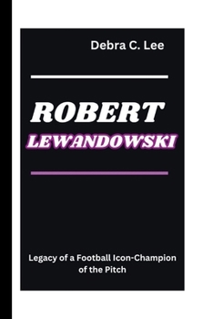 Paperback Robert Lewandowski: Legacy of a Football Icon-Champion of the Pitch Book