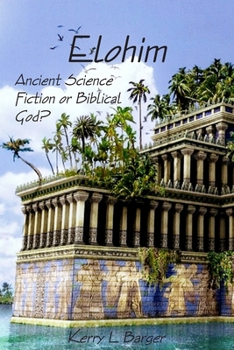 Elohim: Ancient Science Fiction or Biblical God? - Book #1 of the Elohim
