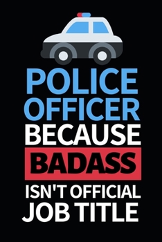 Police Officer Because Badass Isn't Official Job Title: Funny Police Officer Notebook/Journal (6” X 9”) Great Thank You / Retirement / Appreciation / Graduation Gift Idea For Patrol