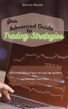 Hardcover Your Advanced Guide to Trading Strategies: How to Become an Expert of Long Calls and Short Puts and Maximize Your Profits Book