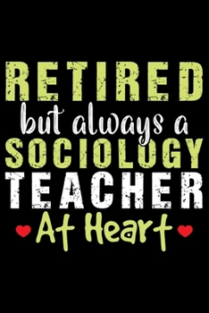 Retired But Always A Sociology Teacher At Heart: Retired Teacher Notebook Journal, Educators Notebook, Retired Teachers Gifts journal, Teacher College ... Notebook for Teacher, Teacher Day gifts