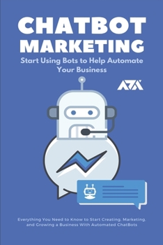 Paperback ChatBot Marketing (Start Using Bots to Help Automate Your Business): Everything You Need to Know to Start Creating, Marketing, and Growing a Business Book