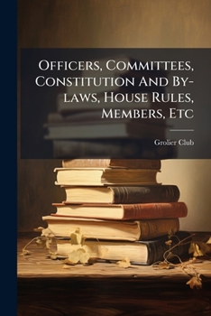 Officers, Committees, Constitution and By-Laws, House Rules, Members, Etc