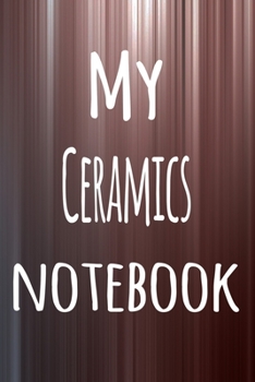My Ceramics Notebook: The perfect way to record your hobby - 6x9 119 page lined journal!