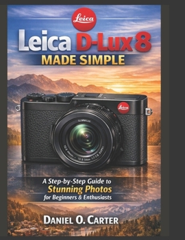 Paperback Leica D-Lux 8 Made Simple: A Step-by-Step Guide to Stunning Photos for Beginners & Enthusiasts Book