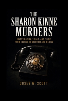 THE SHARON KINNE MURDERS: Investigation, Trials, and Flight from Justice in Missouri and Mexico