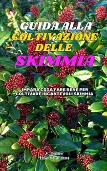 Guida alla Coltivazione della Skimmia: Impara cosa fare bene per coltivare incantevoli Skimmia (Italian Edition)