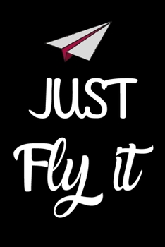 Just Fly It: Lined Journal/Notebook Gift For aeromodelling player  , 120 Pages 6x9 inch Soft Cover, Matte Finis Gift Lined Journal/Notebook Gift , 100 Pages 6x9 inch Soft Cover, Matte Finish
