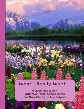 What I Really Want: 6 Questions to Ask With Your Tarot / Oracle Cards for More Clarity on Any Subject