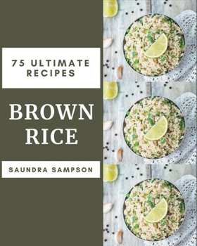 Paperback 75 Ultimate Brown Rice Recipes: The Best Brown Rice Cookbook that Delights Your Taste Buds Book