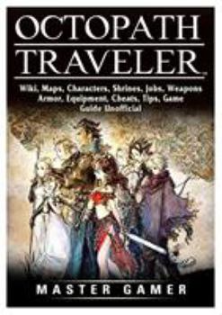 Paperback Octopath Traveler, Wiki, Maps, Characters, Shrines, Jobs, Weapons, Armor, Equipment, Cheats, Tips, Game Guide Unofficial Book