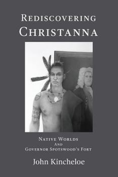 Paperback Rediscovering Christanna: Native Worlds and Governor Spotswood's Fort Book