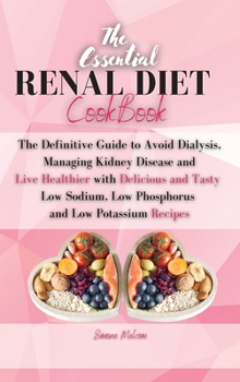 The Essential Renal Diet Cookbook: The Definitive Guide to Avoid Dialysis, Managing Kidney Disease and Live Healthier with Delicious and Tasty Low Sodium, Low Phosphorus and Low Potassium Recipes