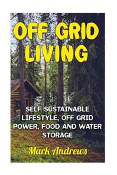 Paperback Off Grid Living: Self Sustainable Lifestyle, Off Grid Power, Food And Water Storage: (Prepping, Living Off The Grid) Book