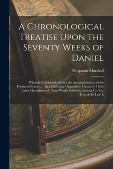 A chronological treatise upon the seventy weeks of Daniel; wherein is evidently shewn the accomplishment of the predicted events, ... With chronological tables ... By Benjamin Marshall, ...