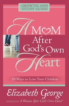 Paperback A Mom After God's Own Heart Growth and Study Guide: 10 Ways to Love Your Children Book