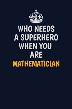 Who Needs A Superhero When You Are Mathematician: Career journal, notebook and writing journal for encouraging men, women and kids. A framework for building your career.