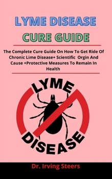 Paperback Lyme Disease Cure Guide: The Complete Cure Guide On How To Get Rid Of Chronic Lime Disease +Scientific Origin And Causes + Protective Measures Book