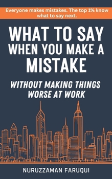 What to Say When You Make a Mistake: WITHOUT MAKING THINGS WORSE AT WORK