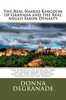 The Real Nasrid Kingdom of Granada and the Real Anglo Saxon Dynasty: The Kingdom of Granada and the Anglo Saxon Dynasty Are the Two Most Important Dynasties of the World
