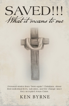 Saved!!! What It Means to Me: Personal Stories from Born-Again Christians, About Their Individual Lives, Salvation, and the Change Since They Accepted Jesus Christ.