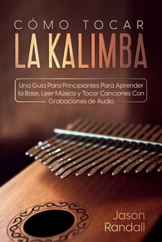 Cómo Tocar la Kalimba: Una Guía para Principiantes para Aprender la Base, Leer Música y Tocar Canciones con Grabaciones de Audio (Spanish Edition)