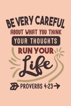 Paperback Be Careful About What You Think Your Thoughts Run Your Life - Proverbs 4-23: Bible Quotes Notebook with Inspirational Bible Verses and Motivational Re Book