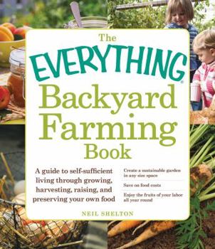 Paperback The Everything Backyard Farming Book: A Guide to Self-Sufficient Living Through Growing, Harvesting, Raising, and Preserving Your Own Food Book