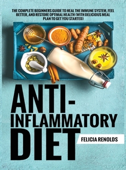 Hardcover Anti-Inflammatory Diet The Complete Beginners Guide to Heal the Immune System, Feel Better, and Restore Optimal Health (With Delicious Meal Plan to Ge Book