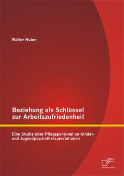 Paperback Beziehung als Schlüssel zur Arbeitszufriedenheit: Eine Studie über Pflegepersonal an Kinder- und Jugendpsychotherapiestationen [German] Book