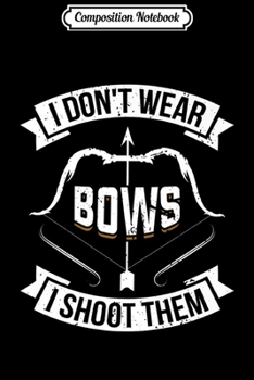 Composition Notebook: I Don't Wear Bows I Shoot Them Archery Girl Bow Archer Funny Premium  Journal/Notebook Blank Lined Ruled 6x9 100 Pages