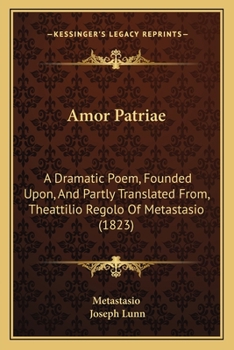 Paperback Amor Patriae: A Dramatic Poem, Founded Upon, And Partly Translated From, Theattilio Regolo Of Metastasio (1823) Book