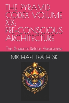 Paperback THE PYRAMID CODEX VOLUME XIX: PRE-CONSCIOUS ARCHITECTURE: The Blueprint Before Awareness Book