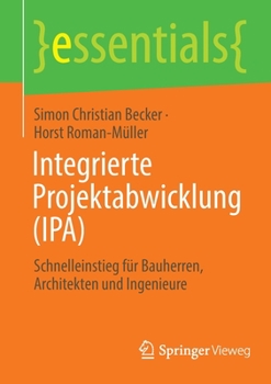 Integrierte Projektabwicklung (Ipa): Schnelleinstieg F�r Bauherren, Architekten Und Ingenieure