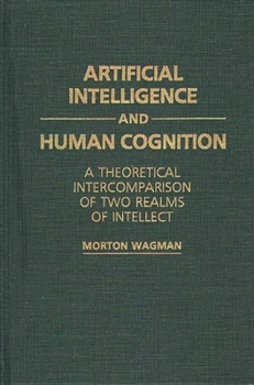 Hardcover Artificial Intelligence and Human Cognition: A Theoretical Intercomparison of Two Realms of Intellect Book
