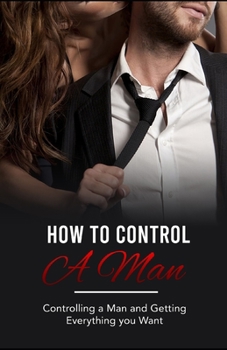 Paperback How to control a man: Controlling a Man and Getting Everything you Want Book