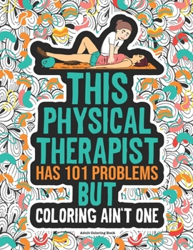 Paperback Physical Therapist Coloring Book: A Funny & Snarky Physical Therapy Gift Idea For Physiotherapists Book