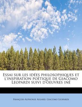 Essai Sur les Id?es Philosophiques et L'Inspiration Po?tique de Giacomo Leopardi Suivi D'Oeuvres In?