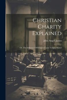 Christian Charity Explained: Or, The Influence Of Religion Upon Temper Stated