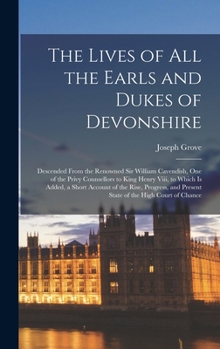 Hardcover The Lives of All the Earls and Dukes of Devonshire: Descended From the Renowned Sir William Cavendish, One of the Privy Counsellors to King Henry Viii Book