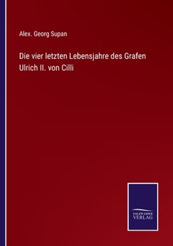 Die Vier Letzten Lebensjahre Des Grafen Ulrich II Von Cilli (1868)