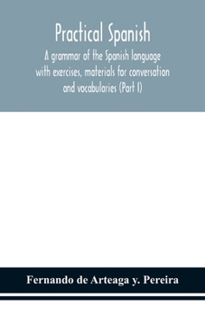 Paperback Practical Spanish, a grammar of the Spanish language with exercises, materials for conversation and vocabularies (Part I) Book